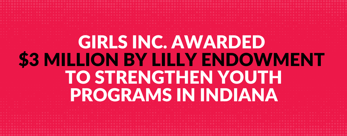 Girls Inc. Awarded $3M by Lilly Endowment to Strengthen Youth Programs in Indiana